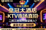 湖州名气最大的娱乐会所招聘，皇冠大酒店KTV夜场直招，二班三班如何保证收入？