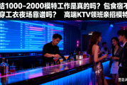 日结1000-2000模特工作是真的吗？包食宿不穿工衣夜场靠谱吗？高端KTV领班亲招模特，日结稳、无套路