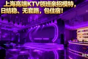 上海高端KTV领班亲招模特，日结稳、无套路，包住宿！