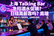 上海 Talking Bar 急招酒水促销？日结高薪靠谱吗？高端 KTV 领班亲招，无费用包食宿。