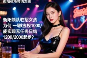 衡阳夜场聘请女孩，为何领队驻场直招模式能实现无任务日结1000/1200/2000起步？