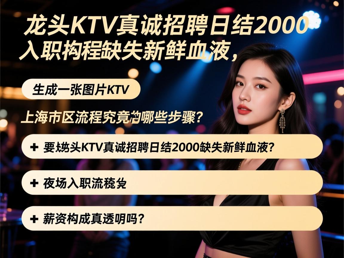上海市区龙头KTV真诚招聘日结2000缺失新鲜血液，夜场入职流程究竟有哪些步骤？薪资构成真的透明吗？