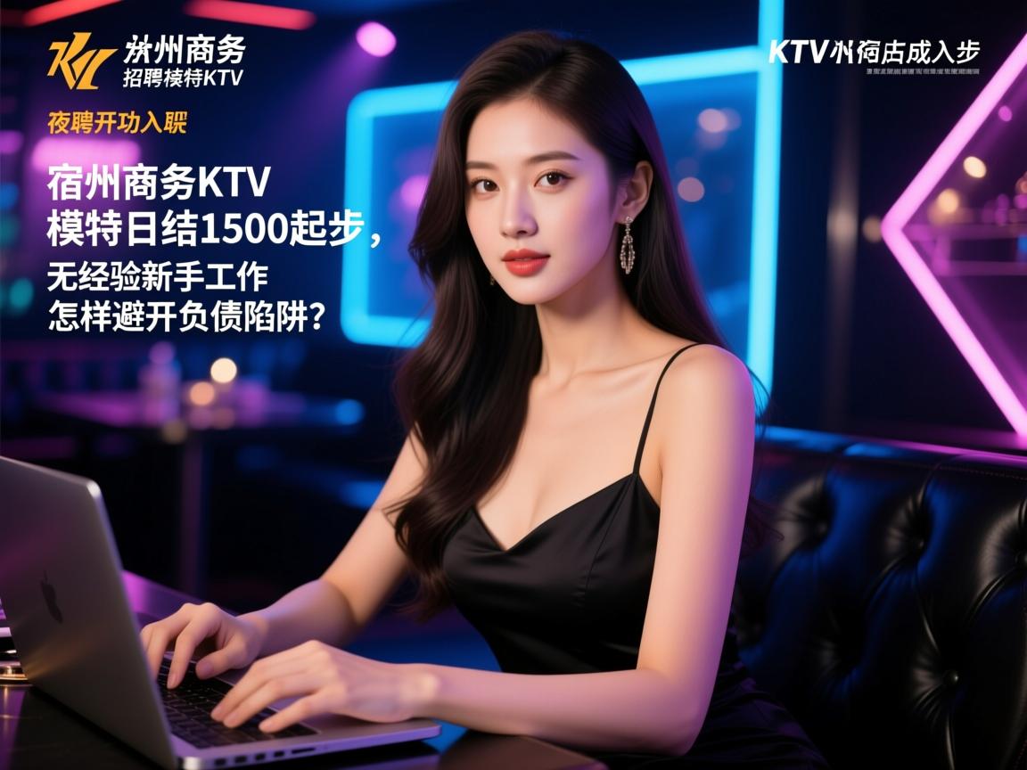 宿州商务KTV招聘模特日结1500起步，无经验新手如何成功入职？夜场工作怎样避开负债陷阱？