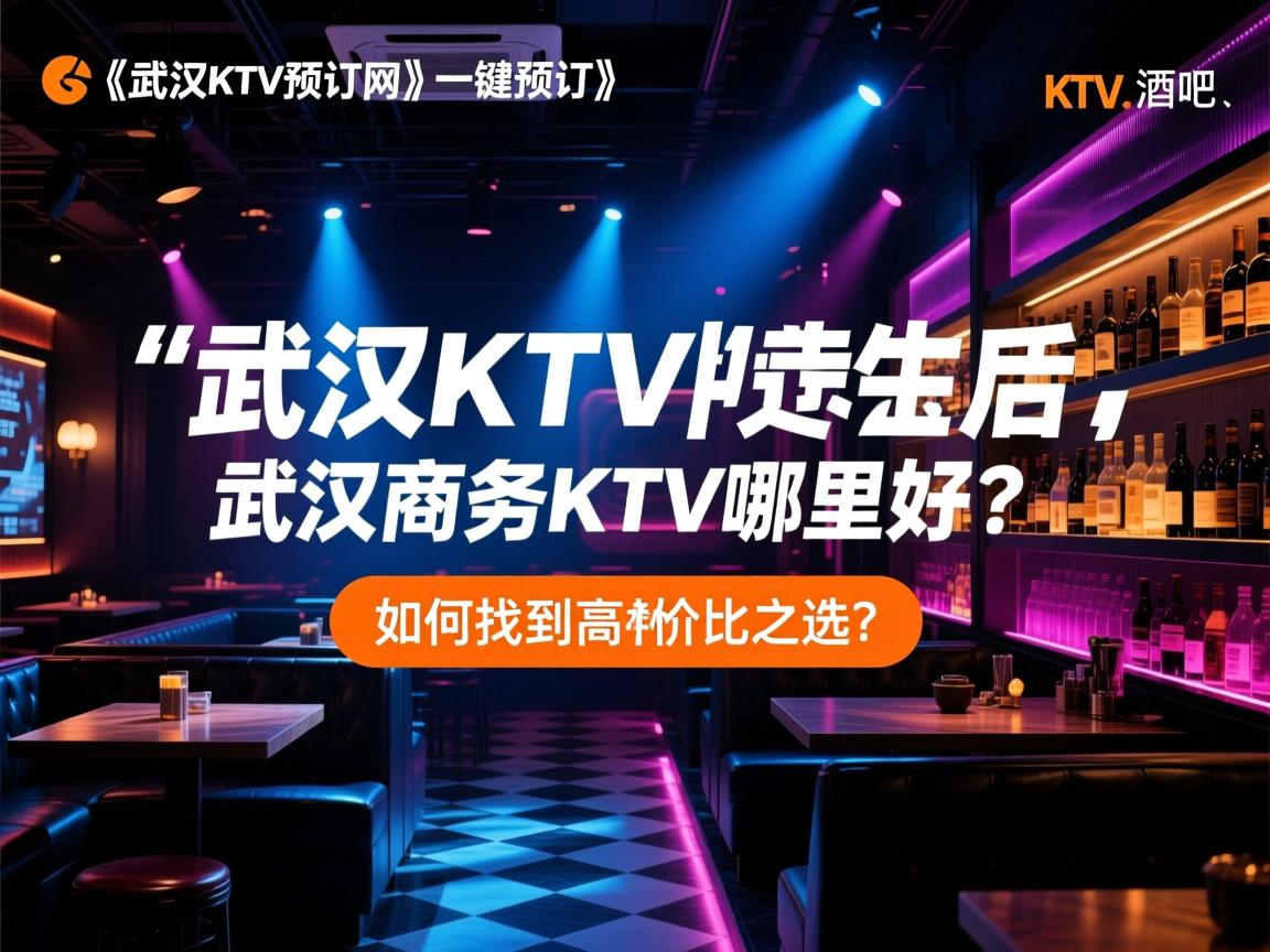 【武汉KTV预订网】一键预订，尽享夜生活，KTV、酒吧、夜总，武汉商务KTV哪里好？如何找到高性价比之选？