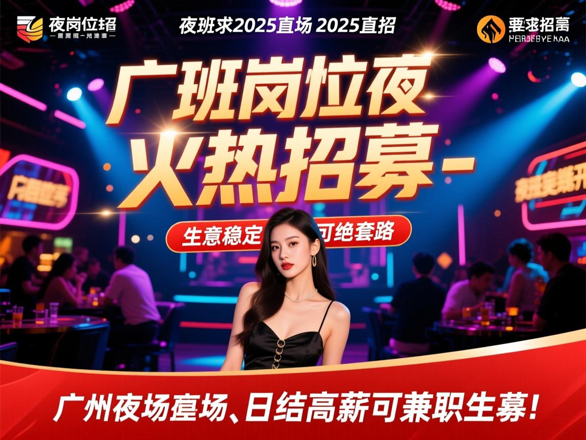 广州夜场2025直招，夜班岗位火热招募-生意稳定拒绝套路，日结高薪可兼职