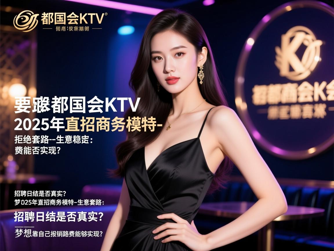 西安丽都国会KTV2025年直招商务模特-拒绝套路-生意稳定：招聘日结是否真实？，梦想靠自己报销路费能否实现？