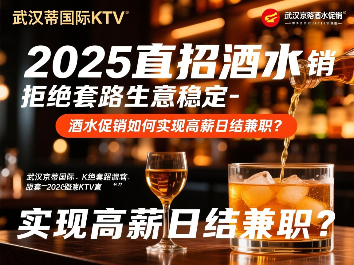 武汉京蒂国际KTV2025直招酒水促销-拒绝套路生意稳定，酒水促销如何实现高薪日结兼职？