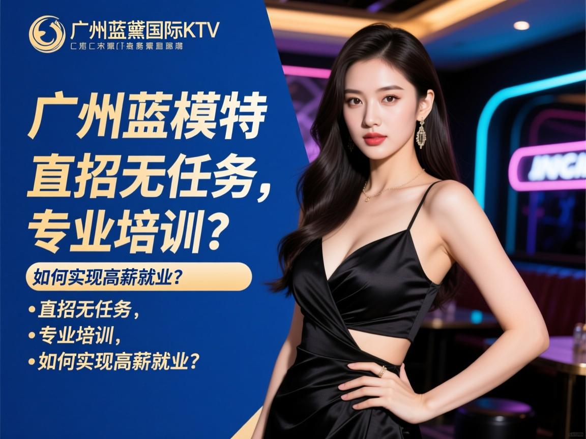 广州蓝黛国际KTV招聘模特，直招无任务，专业培训，如何实现高薪就业？