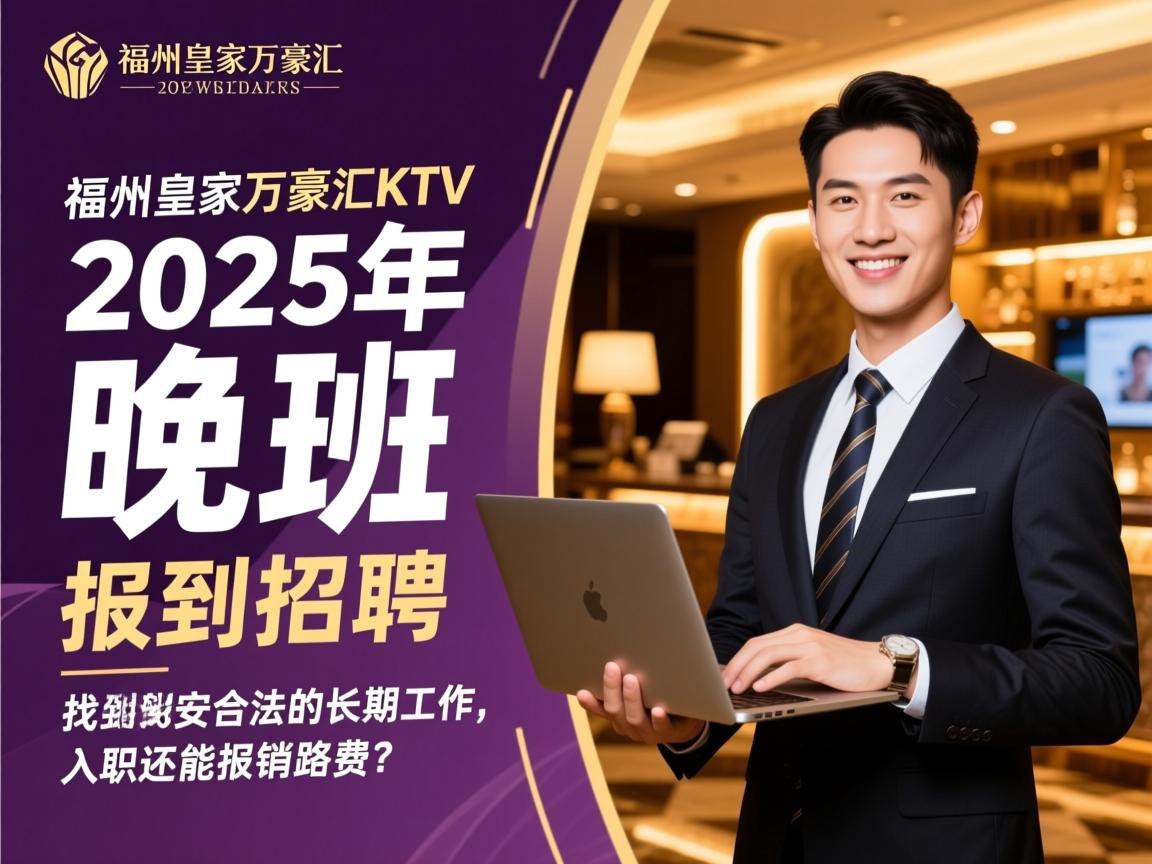 福州皇家万豪汇KTV2025年晚班招聘,如何找到安全合法的长期工作,入职还能报销路费?
