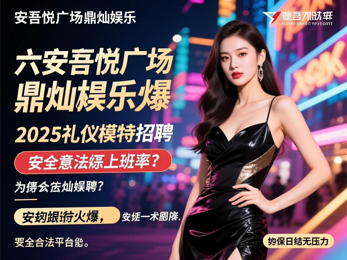 六安吾悦广场鼎灿娱乐2025礼仪模特招聘,为何生意火爆能保证上班率？安全合法平台如何实现日结无压力