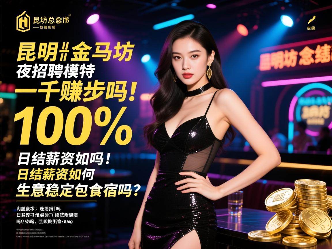 昆明金马坊夜总会招聘模特一千起步100%赚钱吗,日结薪资如何,生意稳定包食宿吗？