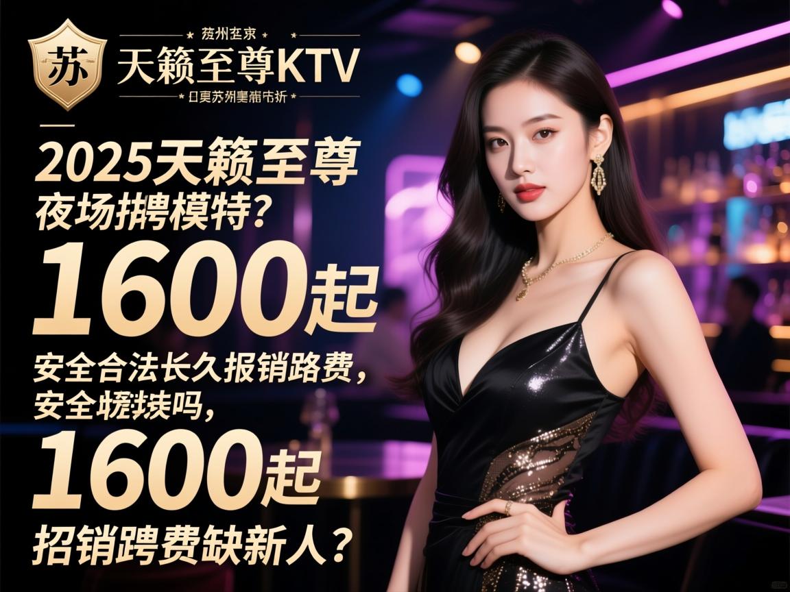 苏州2025天籁至尊KTV夜场招聘模特1600起，安全合法长久报销路费缺新人吗？