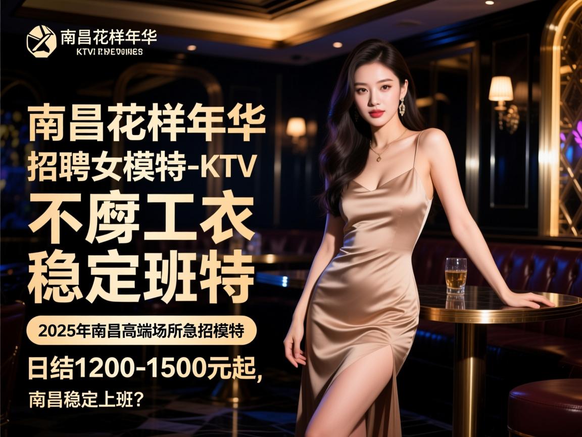 南昌花样年华KTV招聘女模特-不穿工衣稳定上班？2025年南昌高端场所急招模特，日结1200-1500元起