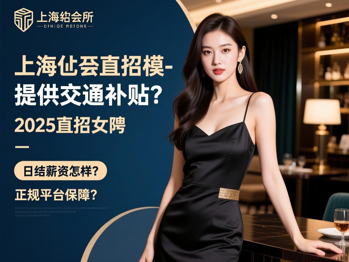 上海会所2025直招女模-提供交通补贴，如何应聘？日结薪资怎样？正规平台保障有哪些？