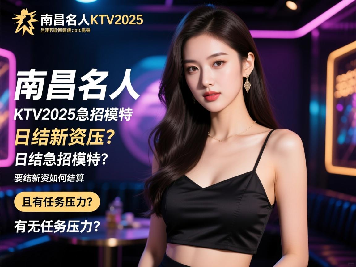 南昌名人KTV2025急招模特，日结薪资如何结算且有无任务压力？