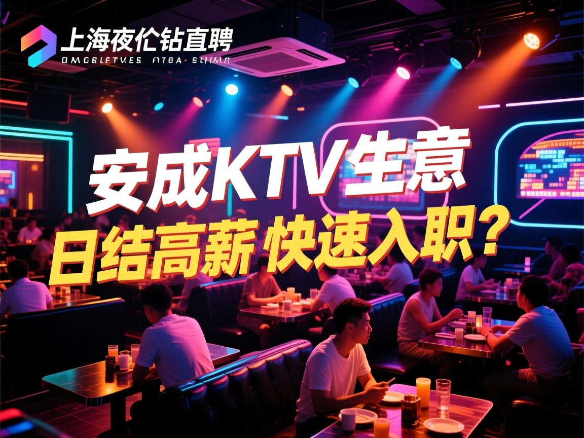 上海夜总会直聘,安成KTV生意火爆急缺人,日结高薪如何快速入职？