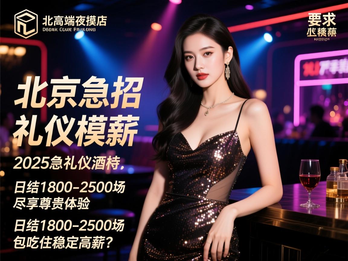 北京高端夜店2025急招礼仪模特,日结1800-2500场尽享尊贵体验,如何实现包吃住稳定高薪？