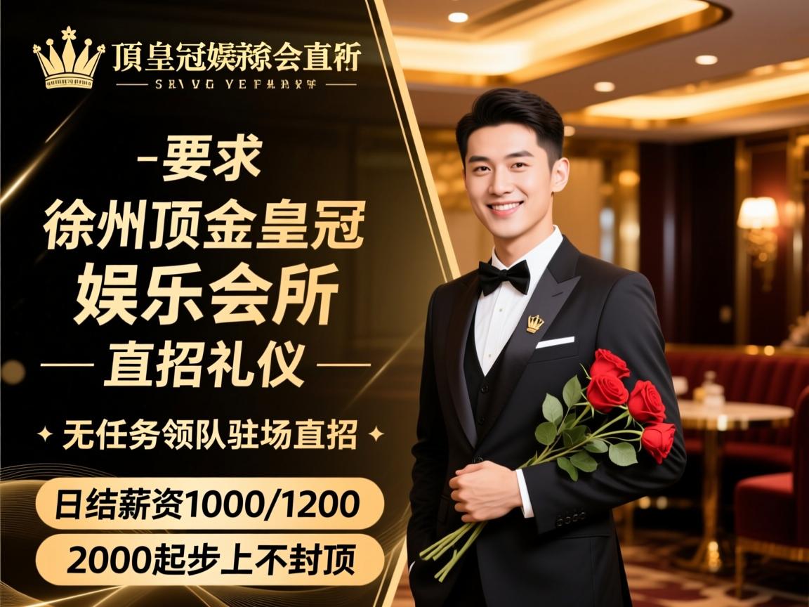 徐州金顶皇冠娱乐会所直招礼仪,无任务领队驻场直招,日结薪资1000/1200/2000起步上不封顶