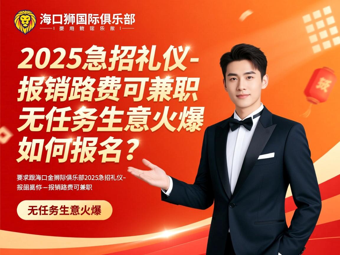 海口金狮国际俱乐部2025急招礼仪-报销路费可兼职，无任务生意火爆，如何报名？