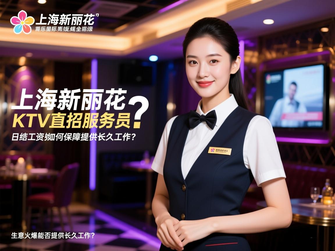 上海新丽花国际商务娱乐KTV直招服务员？,日结工资如何保障安全合法？,生意火爆能否提供长久工作？