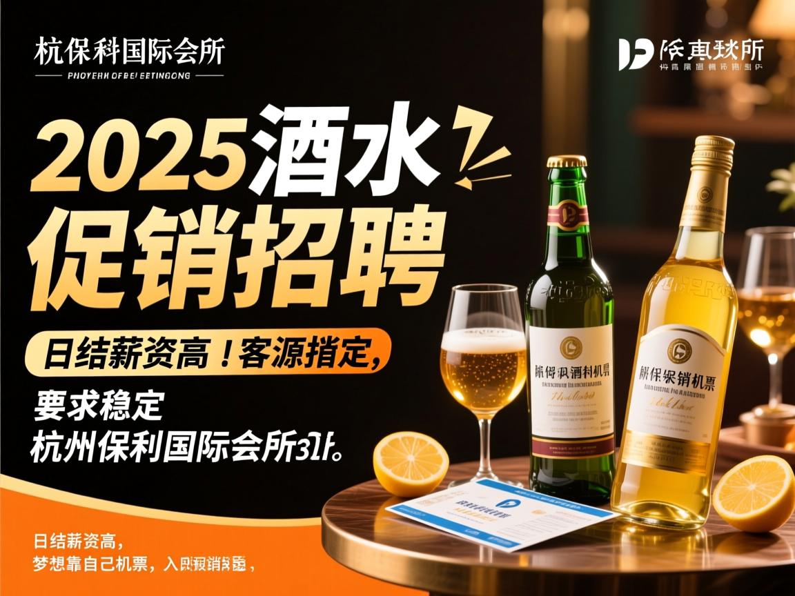 杭州保利国际会所2025年酒水促销招聘，日结薪资高，客源稳定，入职报销机票，梦想靠自己