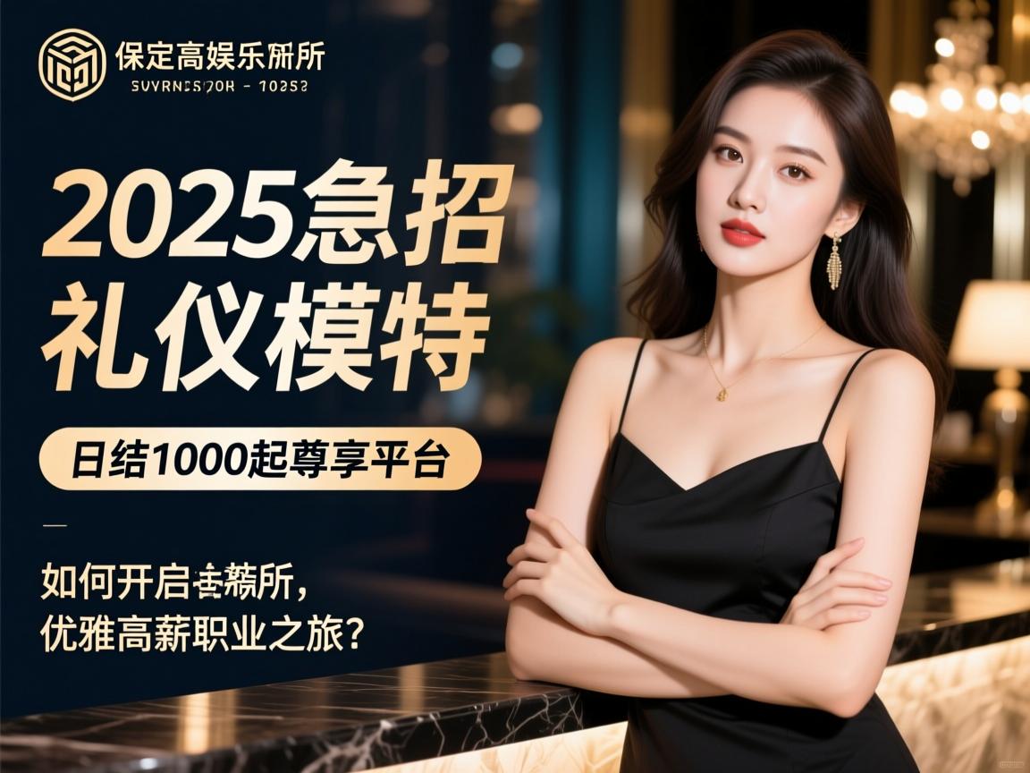 保定高端娱乐会所2025急招礼仪模特，日结1000起尊享平台，如何开启优雅高薪职业之旅？