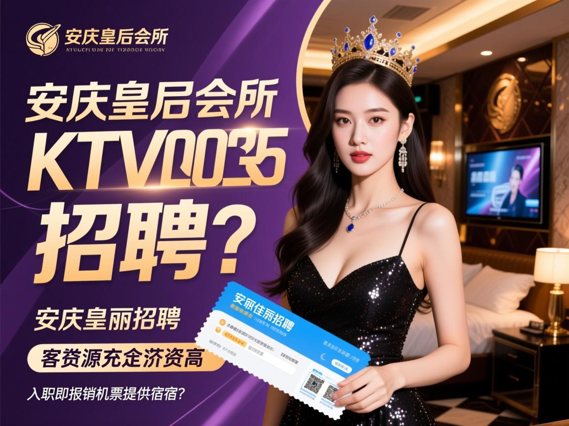 安庆皇后会所KTV2025佳丽招聘，客源充足薪资高，入职即报销机票提供住宿？