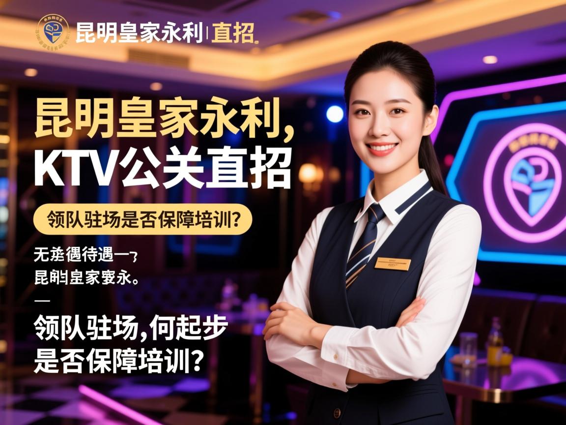 昆明皇家永利KTV公关直招,无任务待遇如何起步,领队驻场是否保障培训? 昆明皇家永利KTV公关直招,无任务待遇如何起步,领队驻场是否保障培训?
