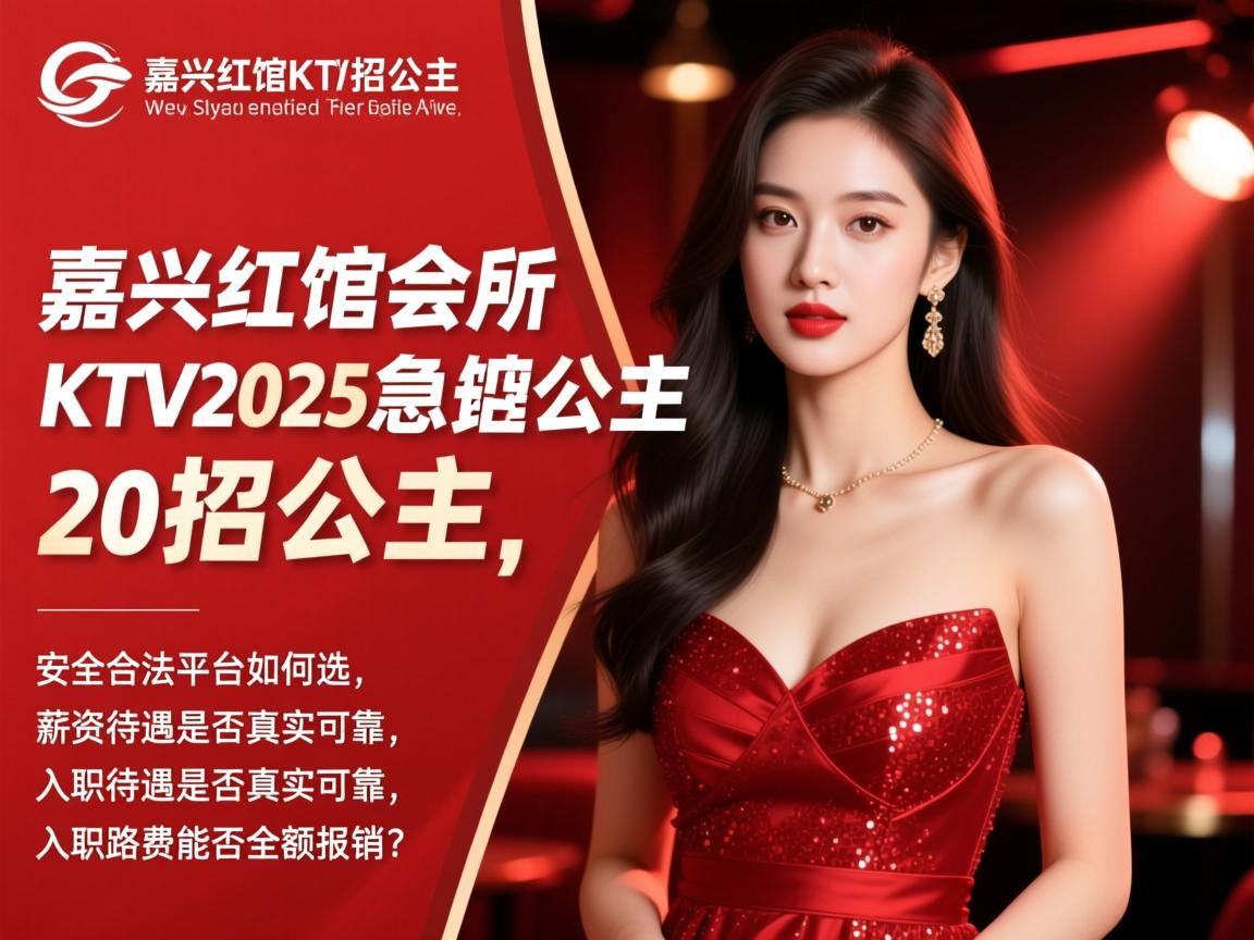 嘉兴红馆会所KTV2025急招公主，安全合法平台如何选，薪资待遇是否真实可靠，入职路费能否全额报销？