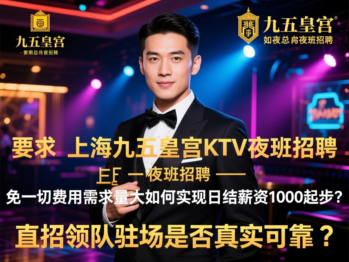 上海九五皇宫KTV夜总会夜班招聘-免一切费用需求量大，如何实现日结薪资1000起步？，直招领队驻场是否真实可靠？