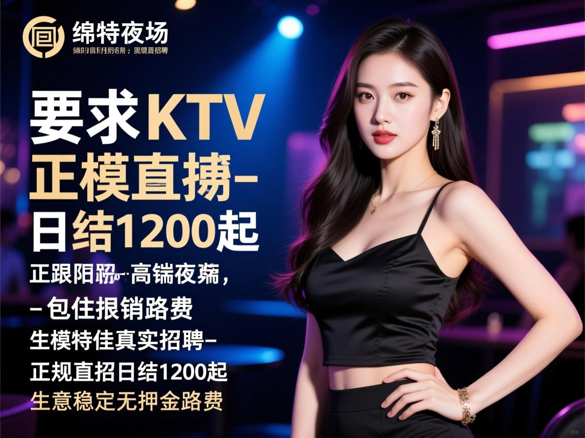 绵阳高端夜场KTV模特佳丽真实招聘-正规直招日结1200起，包住报销路费，生意稳定无押金