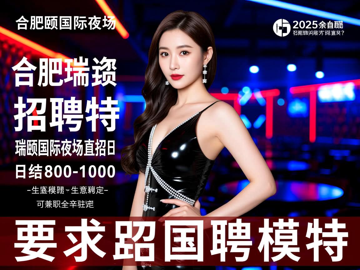 合肥瑞颐国际夜场2025年招聘模特-合肥瑞颐国际夜场招聘模特日结800-1000本人亲自驻场，瑞颐国际夜场直招是否真实可靠？-拒绝套路-生意稳定-可兼职全职