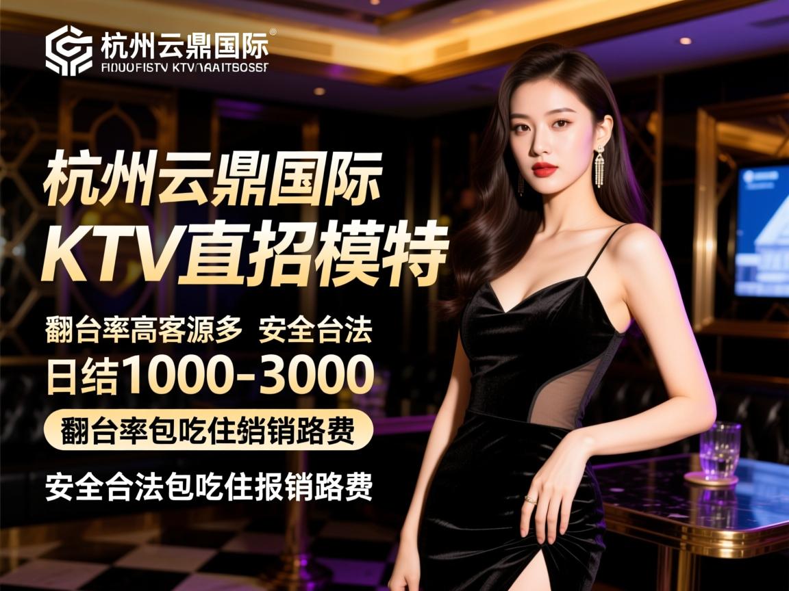 杭州云鼎国际KTV直招模特,翻台率高客源多日结1000-3000,安全合法包吃住报销路费 杭州云鼎国际KTV直招模特,翻台率高客源多日结1000-3000,安全合法包吃住报销路费