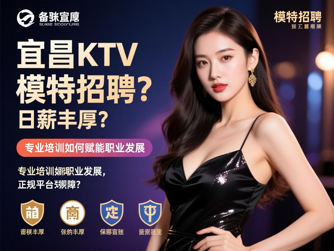 宜昌KTV模特招聘，日薪丰厚为何备受青睐？专业培训如何赋能职业发展，正规平台提供哪些保障？