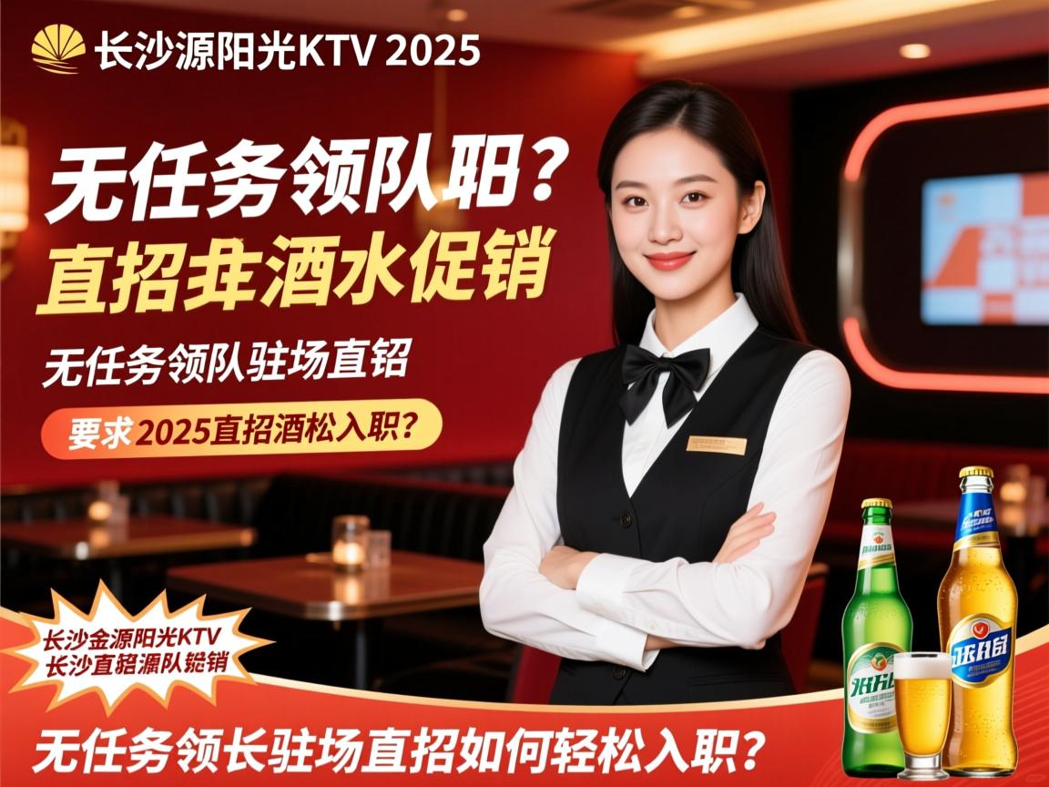 长沙金源阳光KTV2025直招酒水促销，无任务领队驻场直招如何轻松入职？