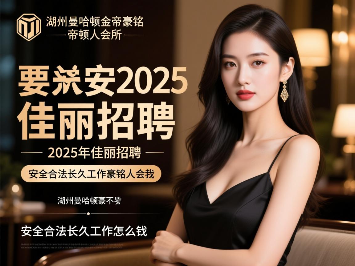 湖州曼哈顿金帝豪铭人会所2025年佳丽招聘，安全合法长久工作怎么找