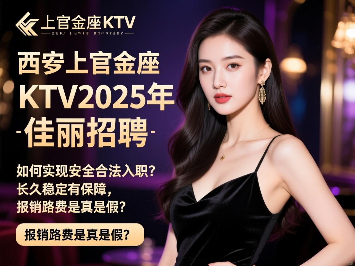 西安上官金座KTV2025年佳丽招聘，如何实现安全合法入职？长久稳定有保障，报销路费是真是假？