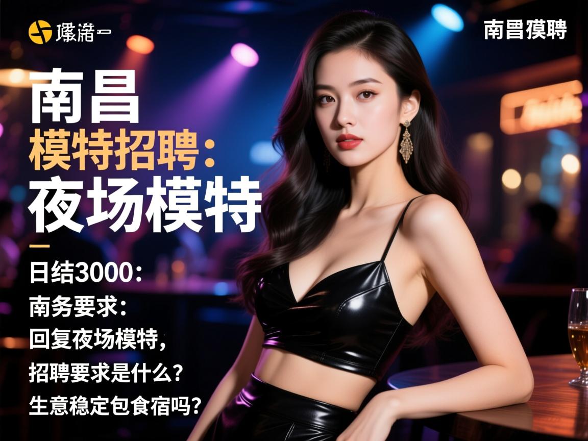 南昌商务模特招聘日结3000：回复夜场模特，招聘要求是什么？生意稳定包食宿吗？