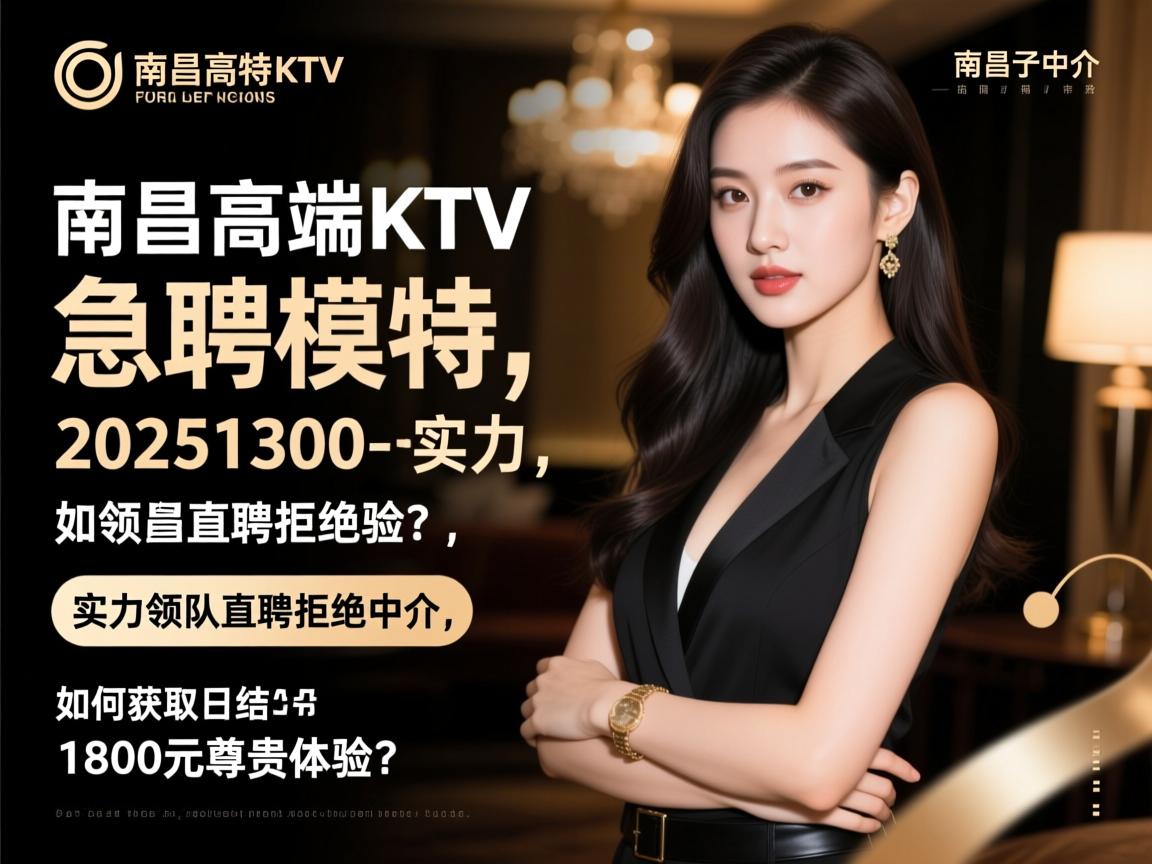 南昌高端KTV2025急聘模特,实力领队直聘拒绝中介,如何获取日结1300-1800元尊贵体验？