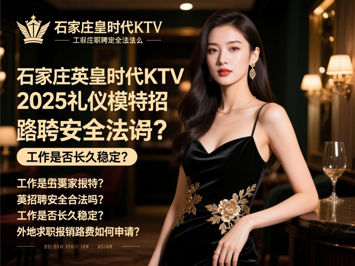 石家庄英皇时代KTV2025礼仪模特招聘安全合法吗?工作是否长久稳定?外地求职报销路费如何申请? 石家庄英皇时代KTV2025礼仪模特招聘安全合法吗?工作是否长久稳定?外地求职报销路费如何申请?