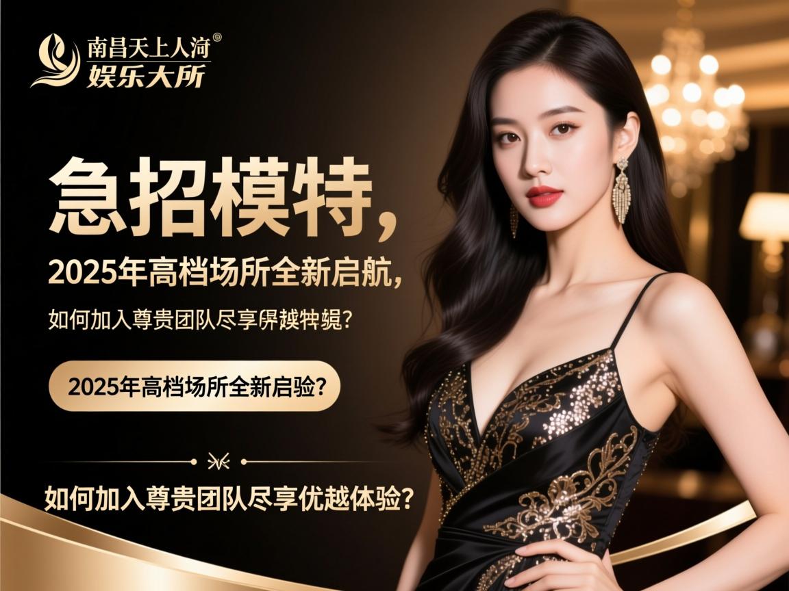 杭州南昌天上人间娱乐会所急招模特,2025年高档场所全新启航,如何加入尊贵团队尽享优越体验？