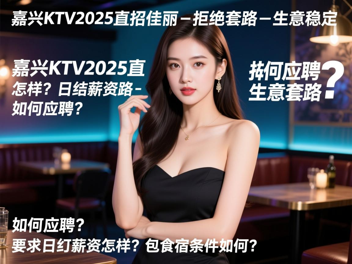 嘉兴KTV2025直招佳丽-拒绝套路-生意稳定,如何应聘?日结薪资怎样?包食宿条件如何? 嘉兴KTV2025直招佳丽-拒绝套路-生意稳定,如何应聘?日结薪资怎样?包食宿条件如何?