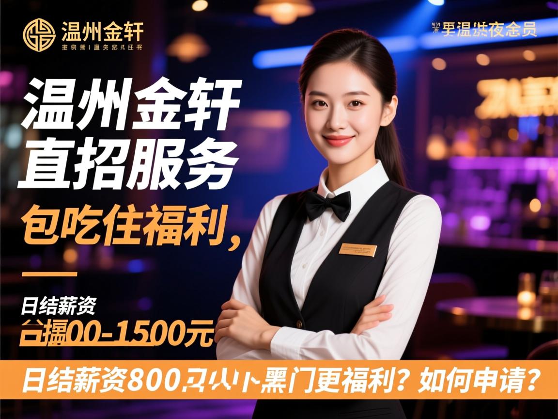 温州金轩夜总会直招服务员,提供包吃住福利,日结薪资800-1500元如何申请？