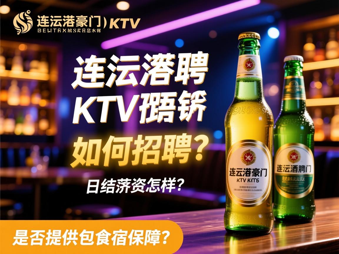 连云港豪门KTV夜总会酒水促销如何招聘？日结薪资怎样，是否提供包食宿保障？