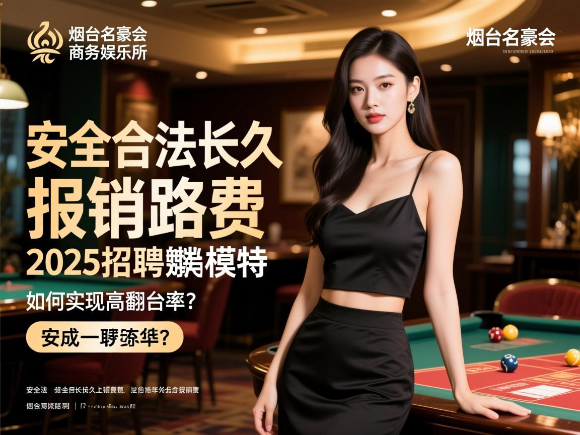 烟台名豪会商务娱乐会所2025招聘模特，安全合法长久报销路费如何实现高翻台率？