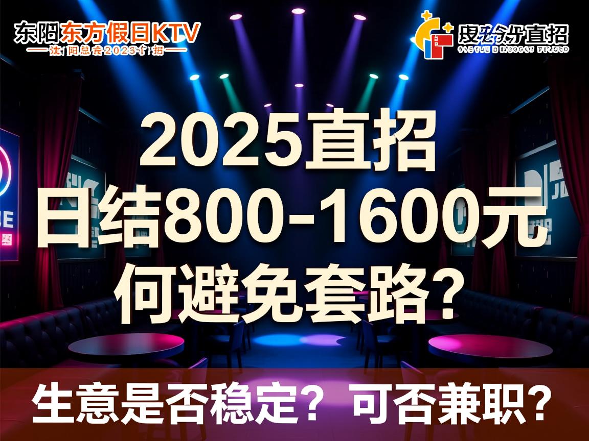 沈阳东方假日KTV夜总会2025直招,日结800-1600元,如何避免套路？生意是否稳定？可否兼职？