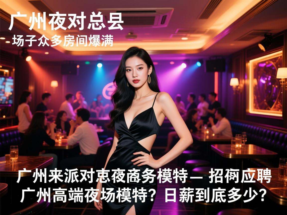 广州来派对夜总会招聘商务模特-场子众多房间爆满，如何应聘广州高端夜场模特？日薪到底多少？