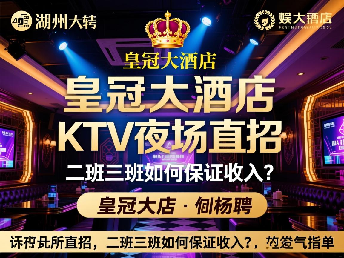 湖州名气最大的娱乐会所招聘，皇冠大酒店KTV夜场直招，二班三班如何保证收入？