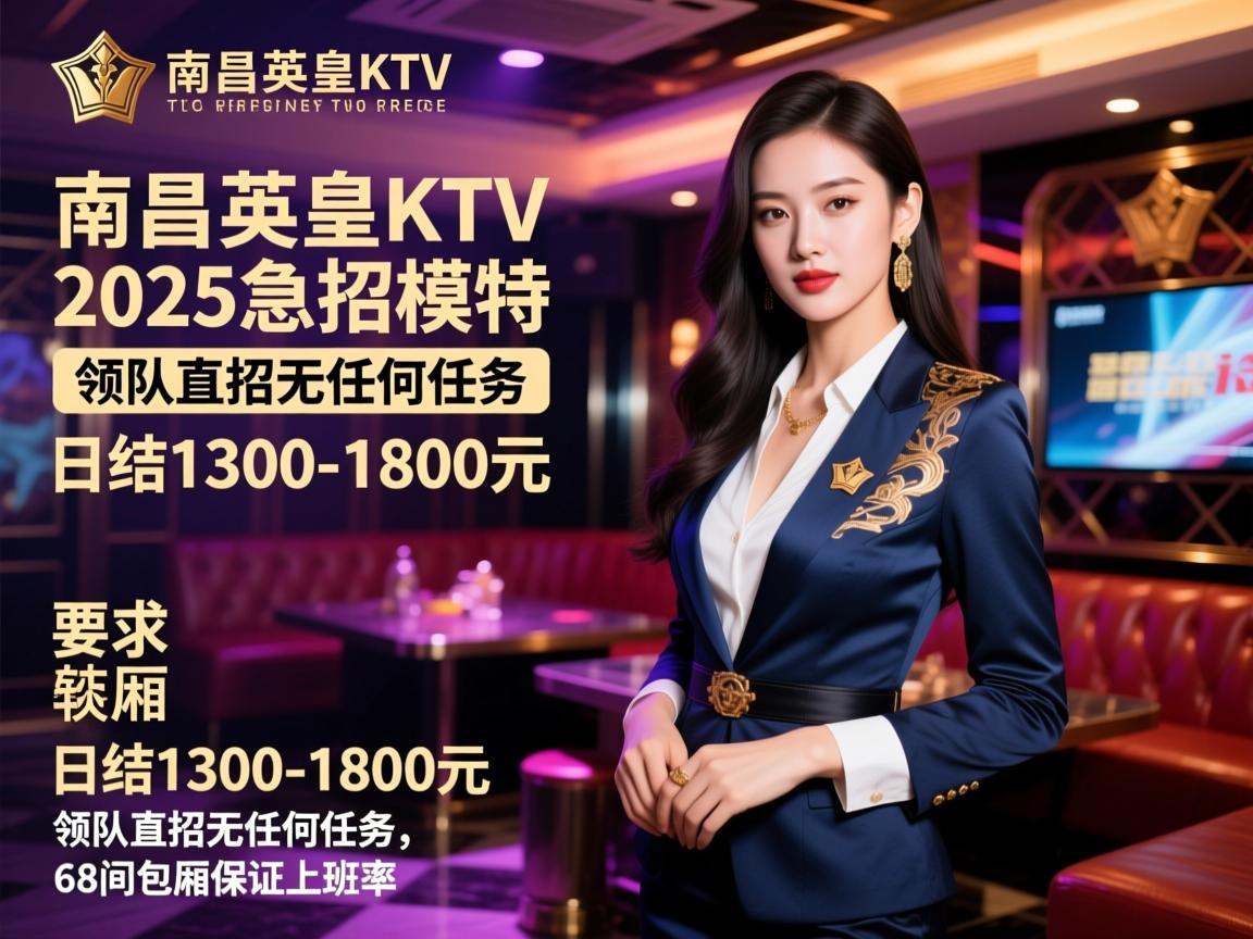 南昌英皇KTV2025急招模特,日结1300-1800元,领队直招无任何任务,68间包厢保证上班率