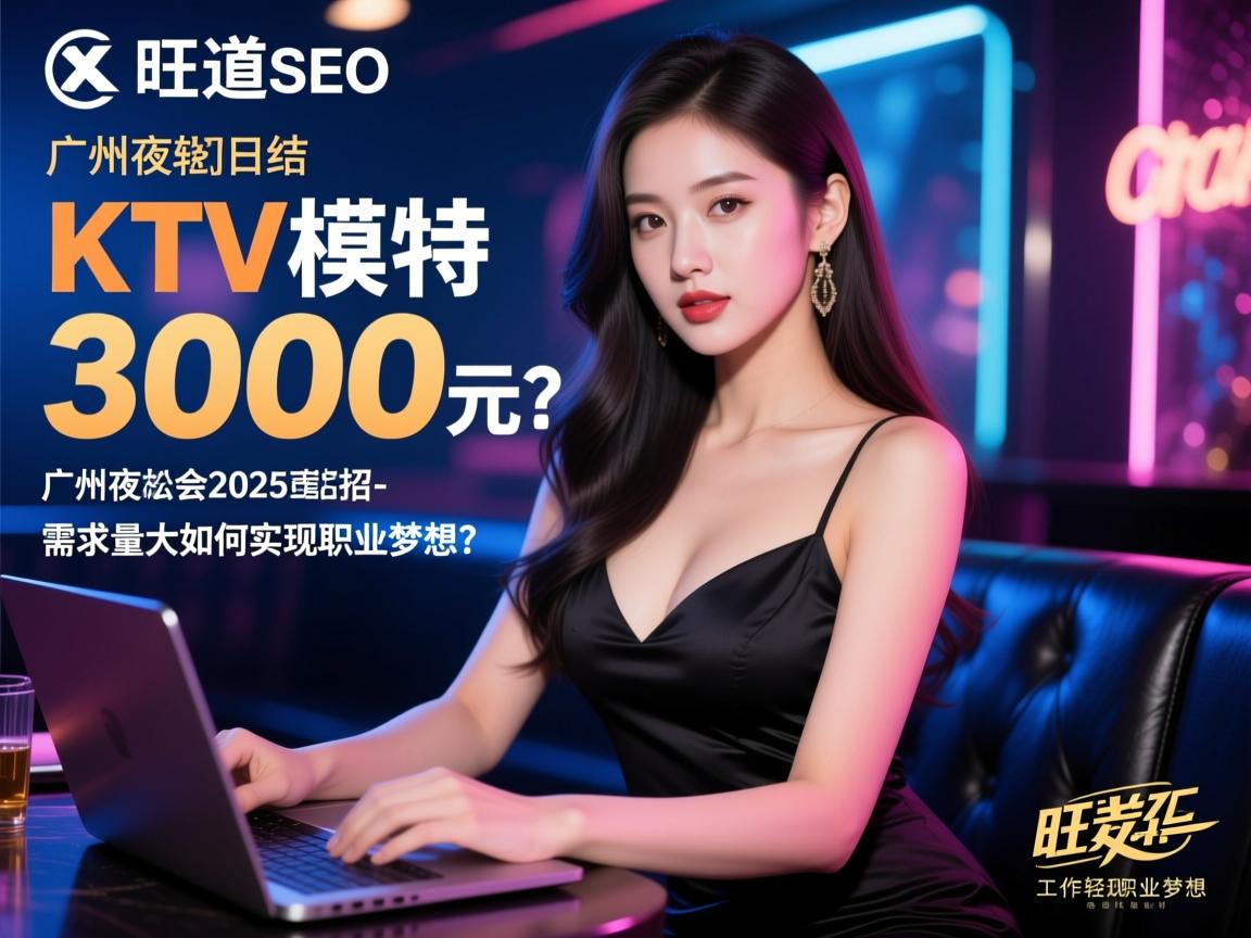 旺道SEO，KTV模特日结3000元？广州夜总会2025直招美女-工作轻松需求量大如何实现职业梦想？